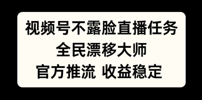 视频号不露脸直播任务，全民漂移大师，官方推流，收益稳定，全民可做【揭秘】-蚂蚁汇资源分享项目网