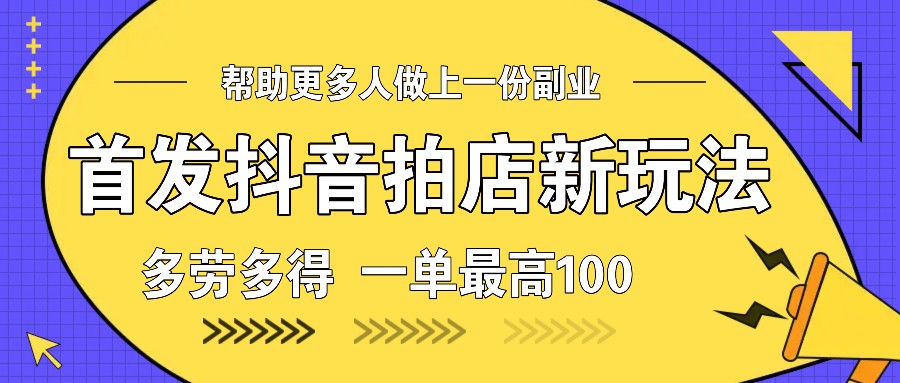 首发抖音拍店新玩法，多劳多得 一单最高100-蚂蚁汇资源分享项目网