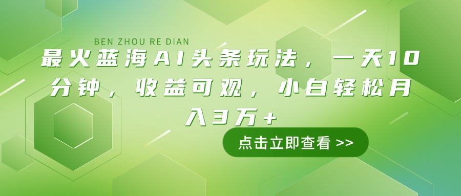 最火蓝海AI头条玩法，一天10分钟，收益可观，小白轻松月入3万+-蚂蚁汇资源分享项目网