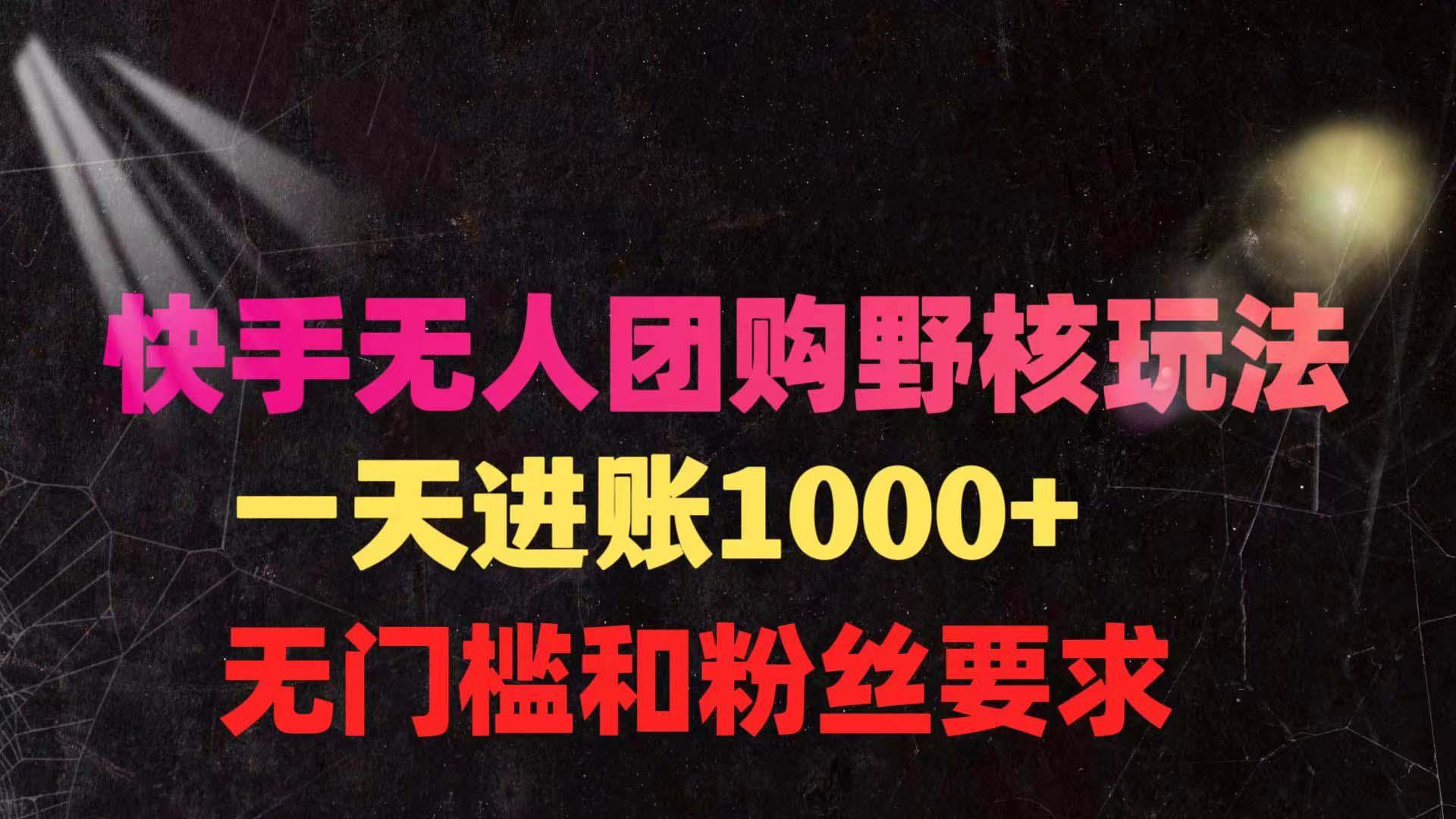 (9638期)快手无人团购带货野核玩法，一天4位数 无任何门槛-蚂蚁汇资源分享项目网
