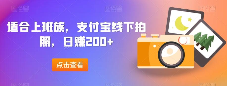 适合上班族，支付宝线下拍照，日赚200+-蚂蚁汇资源分享项目网