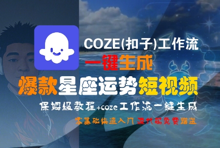 COZE(扣子)工作流一键生成爆款星座运势短视频，保姆级教程，零基础快速入门-蚂蚁汇资源分享项目网
