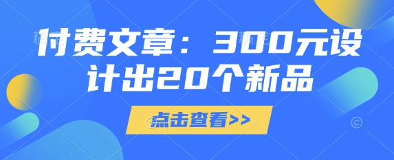 付费文章：300元设计出20个新品-蚂蚁汇资源分享项目网