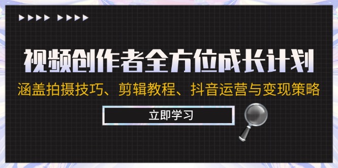 视频创作者全方位成长计划：涵盖拍摄技巧、剪辑教程、抖音运营与变现策略-蚂蚁汇资源分享项目网