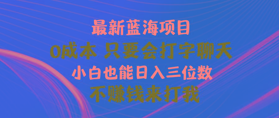 最新蓝海项目 0成本 只要会打字聊天 小白也能日入三位数 不赚钱来打我-蚂蚁汇资源分享项目网