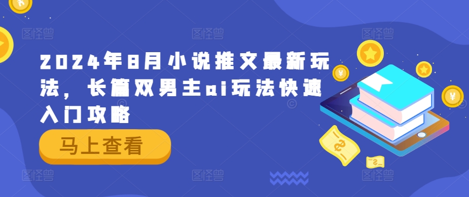 2024年8月小说推文最新玩法，长篇双男主ai玩法快速入门攻略-蚂蚁汇资源分享项目网