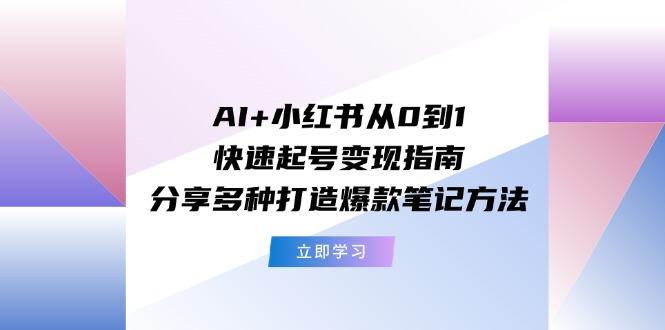 AI+小红书从0到1快速起号变现指南：分享多种打造爆款笔记方法-蚂蚁汇资源分享项目网