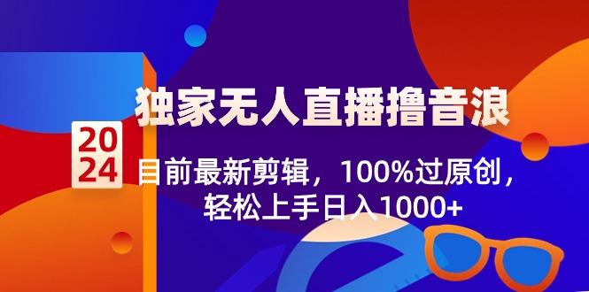 2024独家无人直播撸音浪，目前最新剪辑，100%过原创，轻松上手日入1000+-蚂蚁汇资源分享项目网