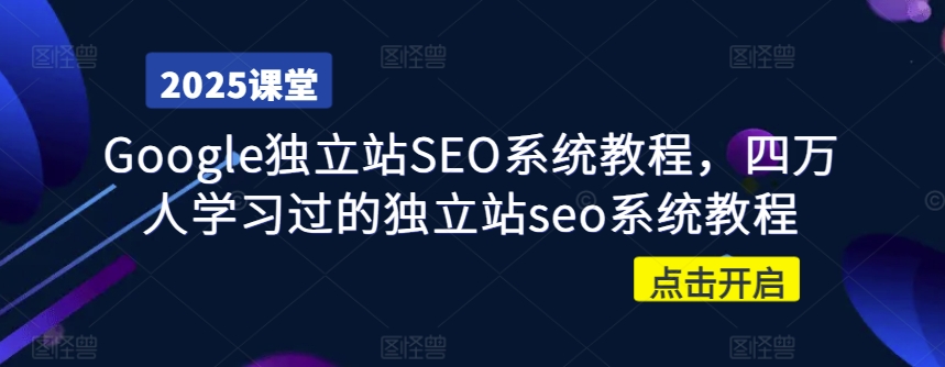 Google独立站SEO系统教程，四万人学习过的独立站seo系统教程-蚂蚁汇资源分享项目网