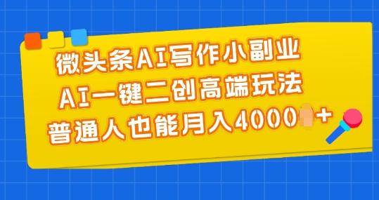 微头条AI写作小副业，AI一键二创高端玩法 普通人也能月入4000+【揭秘】-蚂蚁汇资源分享项目网