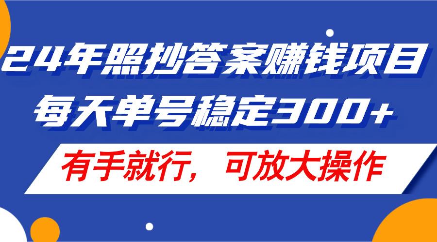 24年照抄答案赚钱项目，每天单号稳定300+，有手就行，可放大操作-蚂蚁汇资源分享项目网