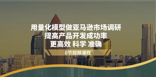 用量化 模型做亚马逊 市场调研，提高产品开发成功率  更高效 科学 准确-蚂蚁汇资源分享项目网