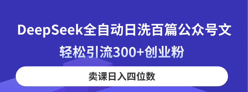DeepSeek全自动日洗百篇公众号文，轻松引流300+创业粉，卖课日入四位数！-蚂蚁汇资源分享项目网