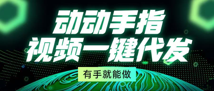 动动手指，视频一键代发，有手就能做-蚂蚁汇资源分享项目网