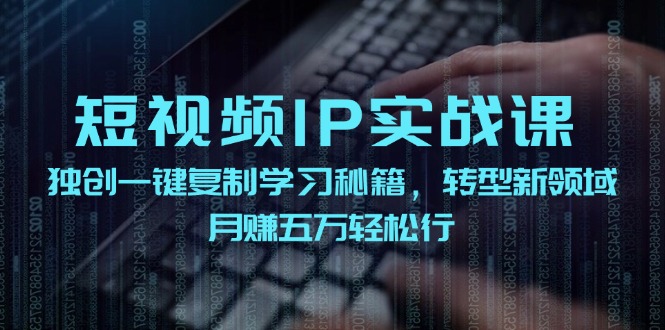 短视频IP实战课，独创一键复制学习秘籍，转战新领域，月赚五万轻松行-蚂蚁汇资源分享项目网