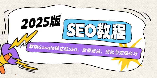 2025版SEO教程：解锁Google独立站SEO，掌握建站、优化与变现技巧-蚂蚁汇资源分享项目网