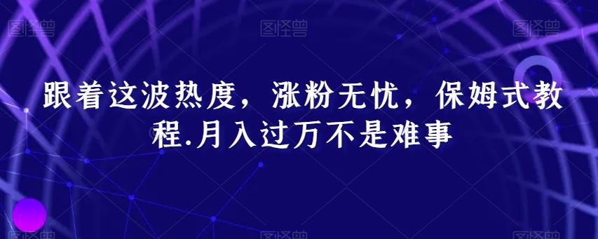 跟着这波热度，涨粉无忧，保姆式教程，月入过万不是难事【揭秘】-蚂蚁汇资源分享项目网