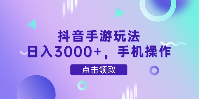 抖音手游玩法，日入3000+，手机操作-蚂蚁汇资源分享项目网