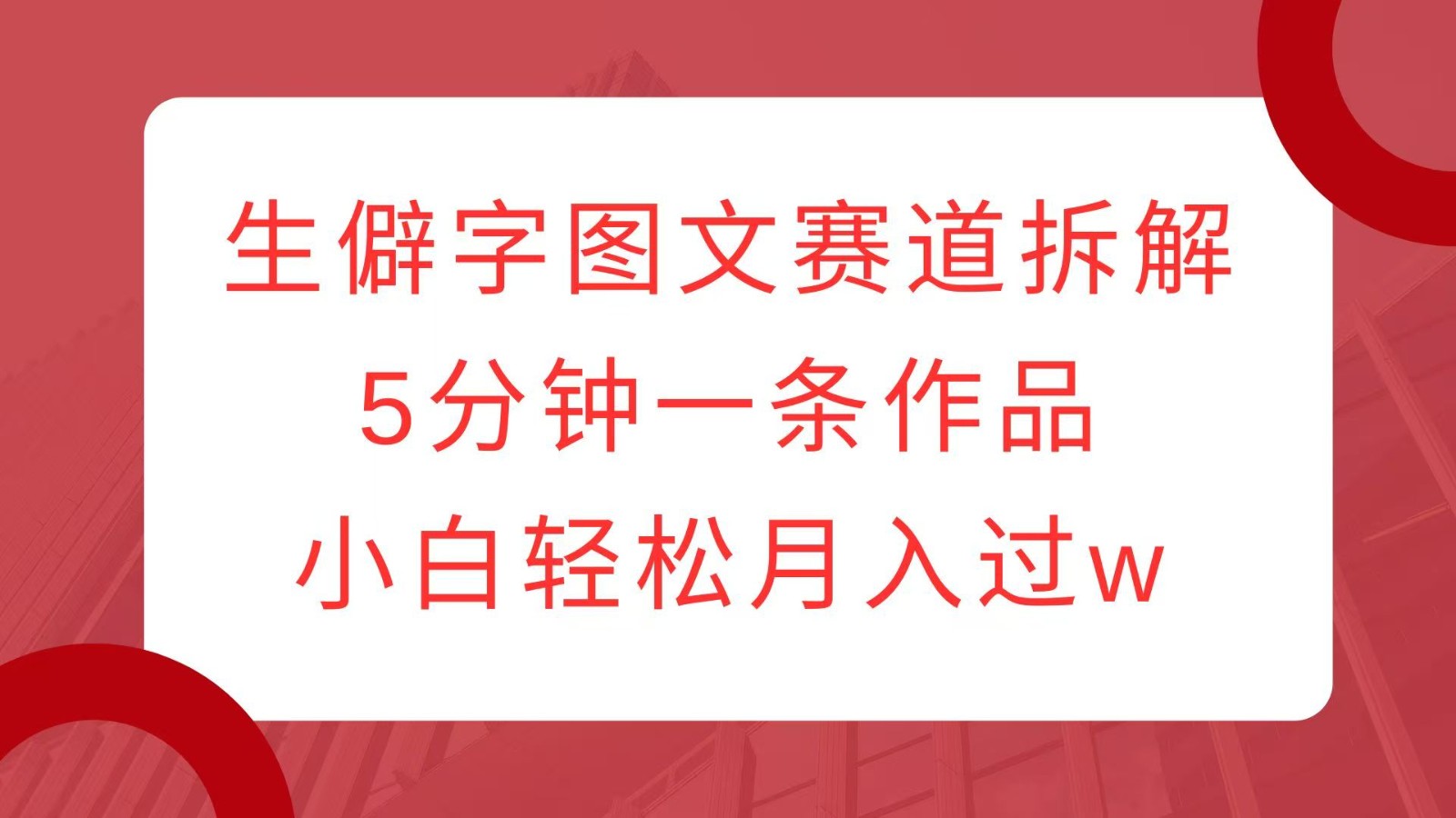 生僻字图文赛道拆解，5分钟一条作品，小白轻松月入过w-蚂蚁汇资源分享项目网