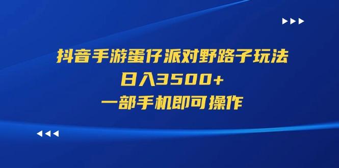 抖音手游蛋仔派对野路子玩法，日入3500+，一部手机即可操作-蚂蚁汇资源分享项目网