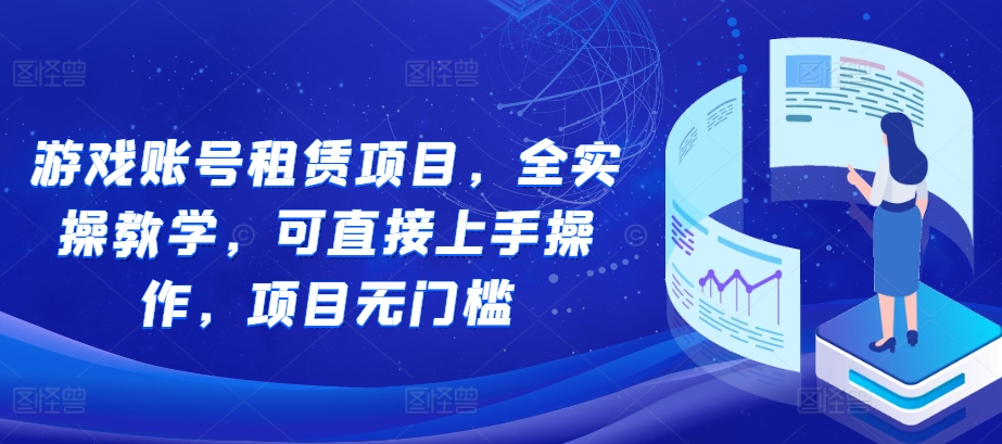 游戏账号租赁项目，全实操教学，可直接上手操作，项目无门槛-蚂蚁汇资源分享项目网