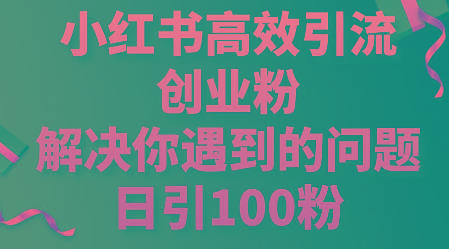 小红书高效引流创业粉，解决你遇到的问题，日引100粉-蚂蚁汇资源分享项目网