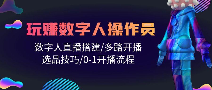 (10062期)人人都能玩赚数字人操作员 数字人直播搭建/多路开播/选品技巧/0-1开播流程-蚂蚁汇资源分享项目网