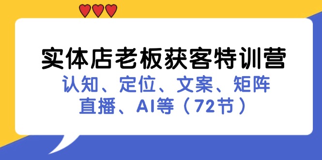 实体店老板获客特训营：认知、定位、文案、矩阵、直播、AI等(72节-蚂蚁汇资源分享项目网
