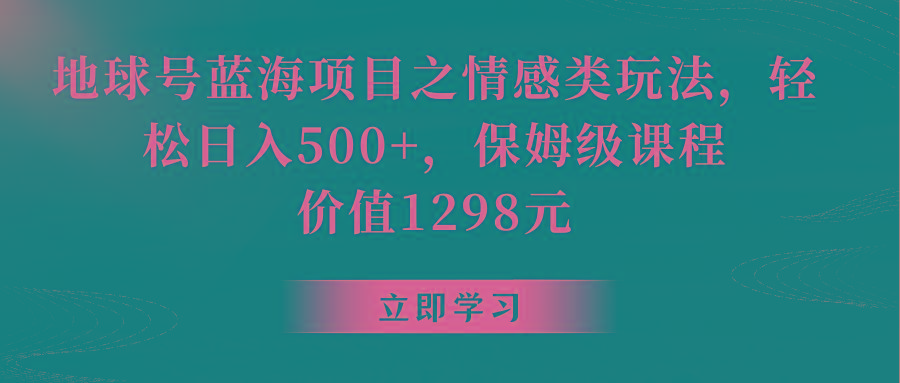 地球号蓝海项目之情感类玩法，轻松日入500+，保姆级教程-蚂蚁汇资源分享项目网