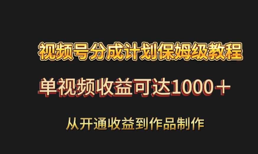 视频号分成计划保姆级教程：从开通收益到作品制作，单视频收益可达1000＋-蚂蚁汇资源分享项目网