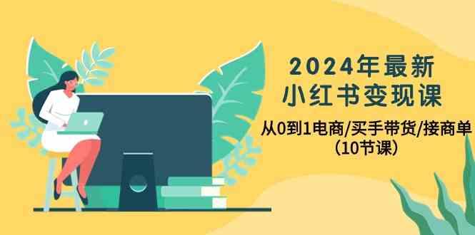 2024年最新小红书变现课,从0到1电商/买手带货/接商单(10节课)-蚂蚁汇资源分享项目网