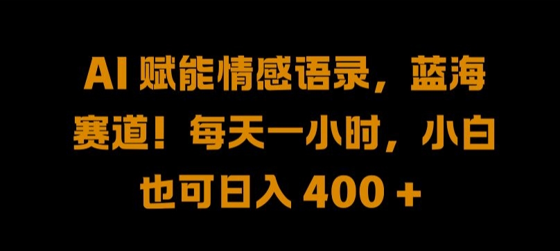 AI 赋能情感语录，蓝海赛道!每天一小时，小白也可日入 400 + 【揭秘】-蚂蚁汇资源分享项目网