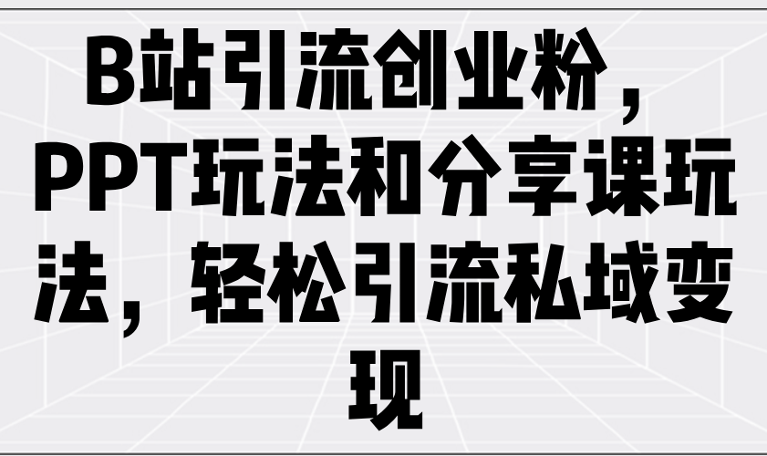 B站引流创业粉，PPT玩法和分享课玩法，轻松引流私域变现-蚂蚁汇资源分享项目网
