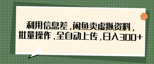 利用信息差，闲鱼卖虚拟资料，批量操作，全自动上传，日入3张-蚂蚁汇资源分享项目网