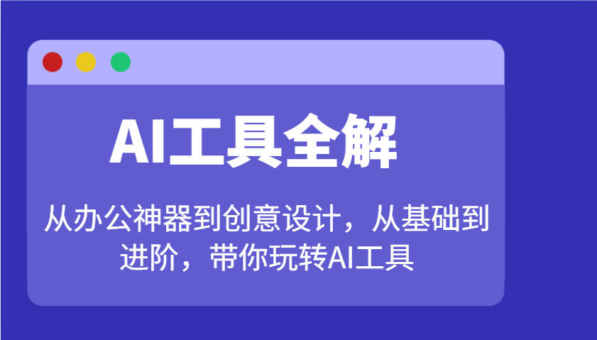 AI工具全解：从办公神器到创意设计，从基础到进阶，带你玩转AI工具-蚂蚁汇资源分享项目网