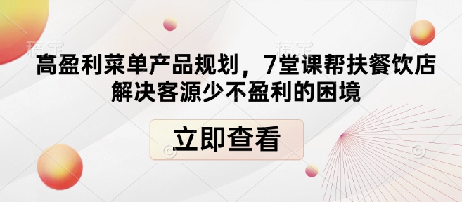 高盈利菜单产品规划，7堂课帮扶餐饮店解决客源少不盈利的困境-蚂蚁汇资源分享项目网