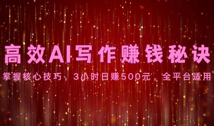 高效AI写作赚钱秘诀：掌握核心技巧，3小时日赚500元，全平台适用-蚂蚁汇资源分享项目网