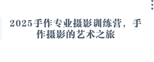 2025手作专业摄影训练营，手作摄影的艺术之旅-蚂蚁汇资源分享项目网