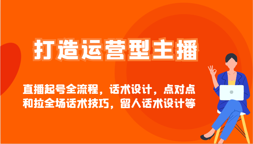 打造运营型主播直播起号全流程，话术设计，点对点和拉全场话术技巧，留人话术设计等-蚂蚁汇资源分享项目网