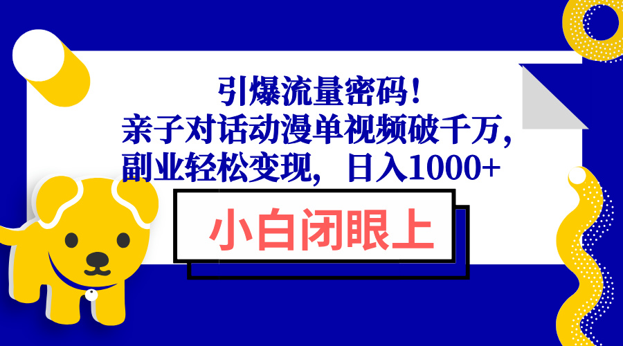 引爆流量密码！亲子对话动漫单视频破千万，副业轻松变现，日入1000+-蚂蚁汇资源分享项目网