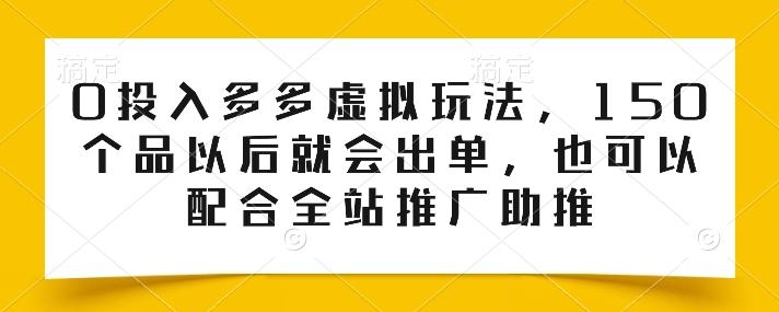 0投入多多虚拟玩法，150个品以后就会出单，也可以配合全站推广助推-蚂蚁汇资源分享项目网