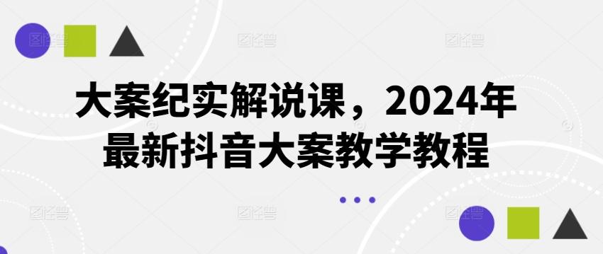 大案纪实解说课，2024年最新抖音大案教学教程-蚂蚁汇资源分享项目网