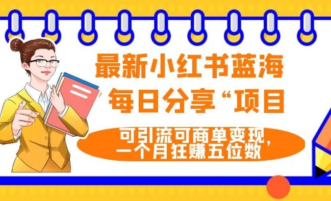 最新小红书蓝海，”每日分享“项目，可引流可商单变现，无门槛，一个月狂赚五位数-蚂蚁汇资源分享项目网