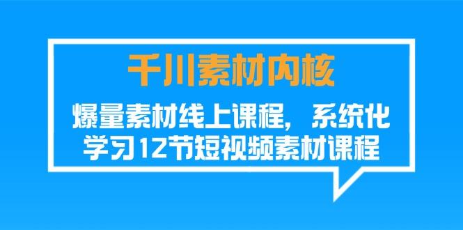 千川素材-内核，爆量素材线上课程，系统化学习12节短视频素材课程-蚂蚁汇资源分享项目网