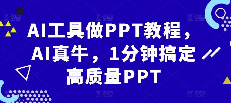 AI工具做PPT教程，AI真牛，1分钟搞定高质量PPT-蚂蚁汇资源分享项目网