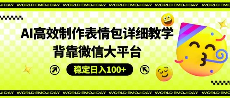 AI高效制作表情包详细教学，背靠微信大平台，稳定日入100+【揭秘】-蚂蚁汇资源分享项目网