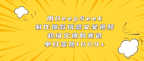 用DeepSeek制作爆款情感文案视频，超级火爆的赛道，单日变现数张-蚂蚁汇资源分享项目网