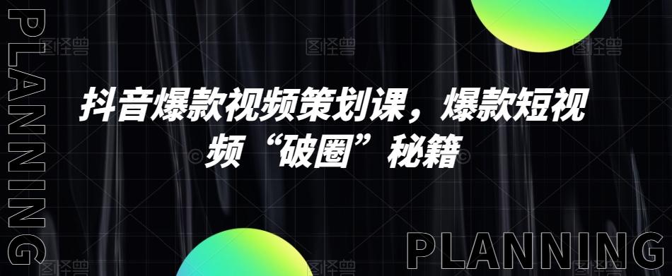 抖音爆款视频策划课，爆款短视频“破圈”秘籍-蚂蚁汇资源分享项目网