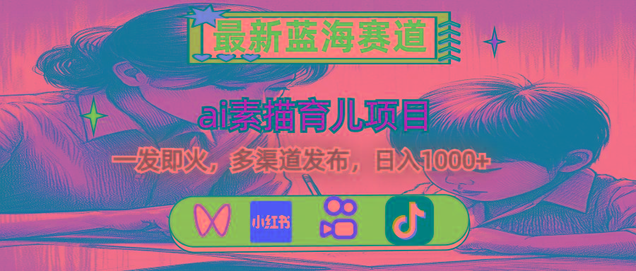 最新蓝海赛道，ai素描育儿项目，一发即火，多渠道发布，日入1000+-蚂蚁汇资源分享项目网