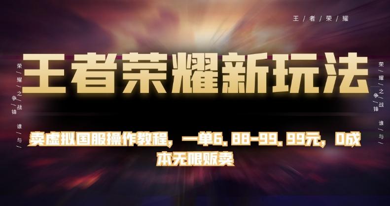 王者荣耀新玩法，卖虚拟国服操作教程，一单6.88-99.99元，0成本无限贩卖【揭秘】-蚂蚁汇资源分享项目网